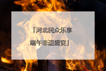 河北民众乐享端午非遗盛宴