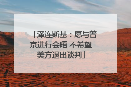 泽连斯基：愿与普京进行会晤 不希望美方退出谈判
