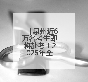 泉州近6万名考生即将赴考！2025年全国普通高考6月7日—9日举行