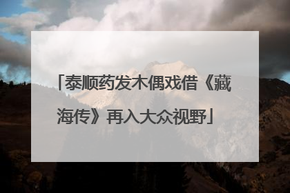 泰顺药发木偶戏借《藏海传》再入大众视野