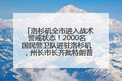 洛杉矶全市进入战术警戒状态！2000名国民警卫队进驻洛杉矶，州长市长齐批特朗普“制造混乱”