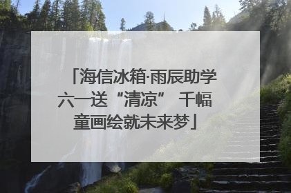 海信冰箱·雨辰助学六一送“清凉” 千幅童画绘就未来梦