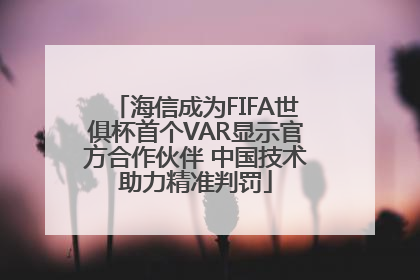 海信成为FIFA世俱杯首个VAR显示官方合作伙伴 中国技术助力精准判罚