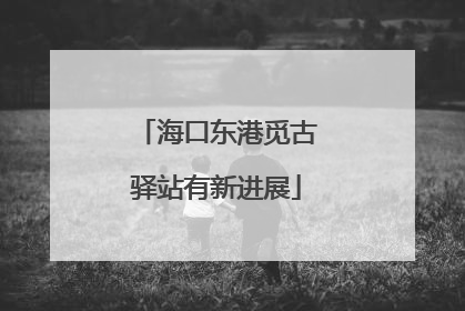 海口东港觅古驿站有新进展