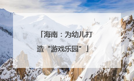 海南：为幼儿打造“游戏乐园”
