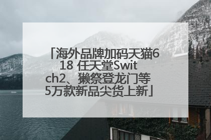 海外品牌加码天猫618 任天堂Switch2、獭祭登龙门等5万款新品尖货上新