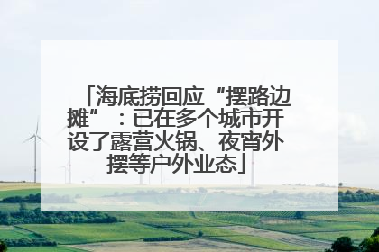 海底捞回应“摆路边摊”：已在多个城市开设了露营火锅、夜宵外摆等户外业态