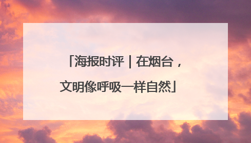 海报时评｜在烟台，文明像呼吸一样自然