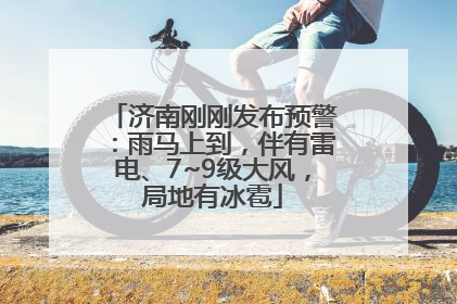 济南刚刚发布预警：雨马上到，伴有雷电、7~9级大风，局地有冰雹