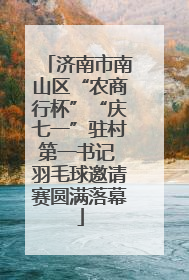 济南市南山区“农商行杯”“庆七一”驻村第一书记 羽毛球邀请赛圆满落幕