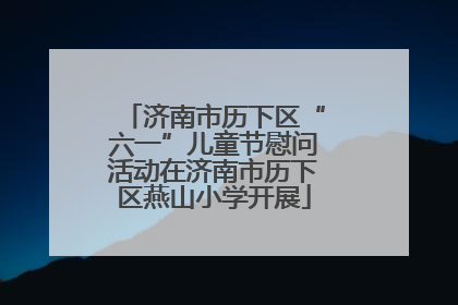 济南市历下区“六一”儿童节慰问活动在济南市历下区燕山小学开展