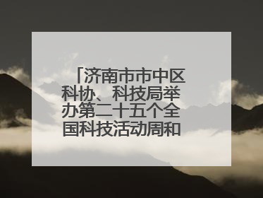 济南市市中区科协、科技局举办第二十五个全国科技活动周和第九个科技工作者日主场活动