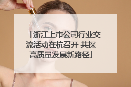 浙江上市公司行业交流活动在杭召开 共探高质量发展新路径