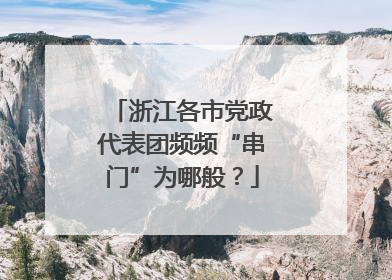 浙江各市党政代表团频频“串门”为哪般？