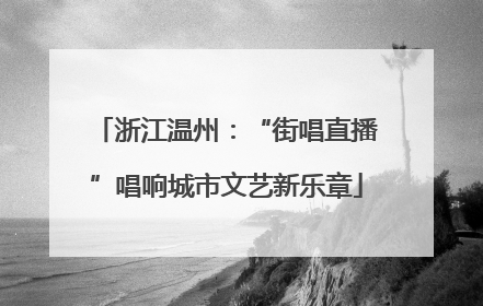浙江温州：“街唱直播”唱响城市文艺新乐章