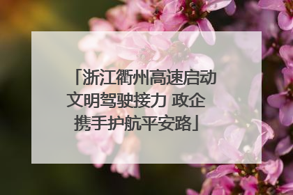 浙江衢州高速启动文明驾驶接力 政企携手护航平安路