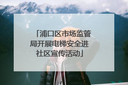 浦口区市场监管局开展电梯安全进社区宣传活动