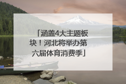 涵盖4大主题板块！河北将举办第六届体育消费季