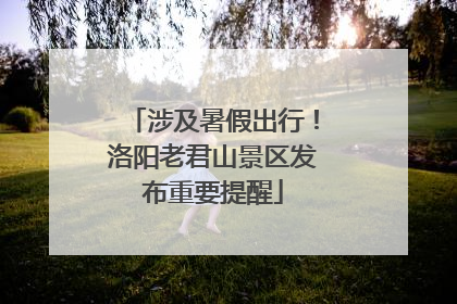 涉及暑假出行！洛阳老君山景区发布重要提醒