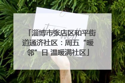 淄博市张店区和平街道通济社区：周五“暖邻”日 温暖满社区