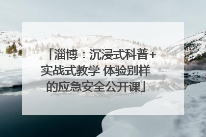 淄博：沉浸式科普+实战式教学 体验别样的应急安全公开课