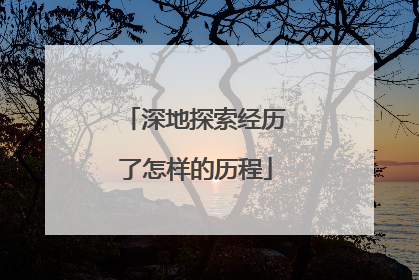 深地探索经历了怎样的历程