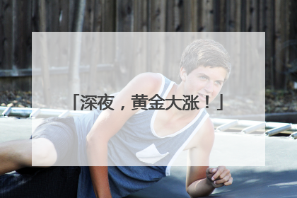 深夜，黄金大涨！