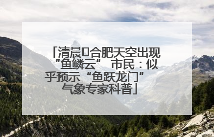 清晨﻿合肥天空出现“鱼鳞云” 市民：似乎预示“鱼跃龙门” 气象专家科普