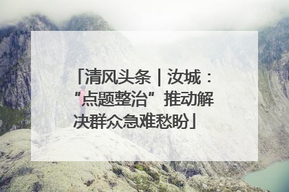 清风头条｜汝城：“点题整治”推动解决群众急难愁盼