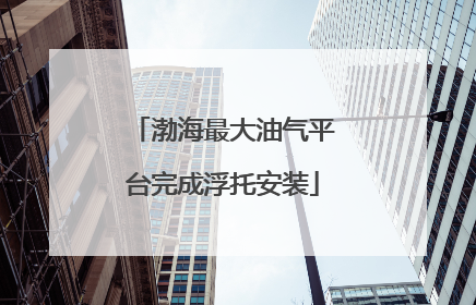 渤海最大油气平台完成浮托安装
