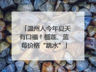 温州人今年夏天有口福！榴莲、蓝莓价格“跳水”