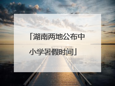 湖南两地公布中小学暑假时间