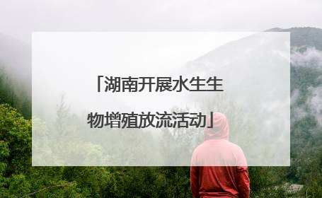 湖南开展水生生物增殖放流活动