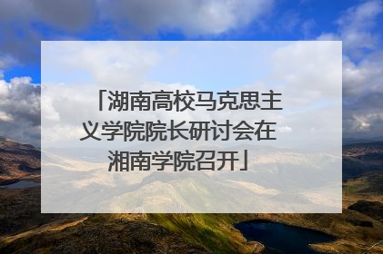 湖南高校马克思主义学院院长研讨会在湘南学院召开