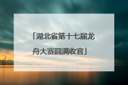 湖北省第十七届龙舟大赛圆满收官