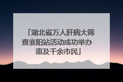 湖北省万人肝病大筛查襄阳站活动成功举办 惠及千余市民