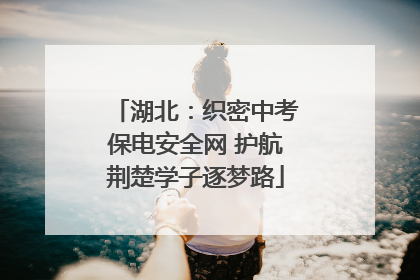 湖北：织密中考保电安全网 护航荆楚学子逐梦路