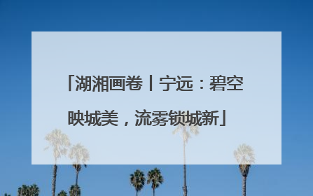 湖湘画卷丨宁远：碧空映城美，流雾锁城新