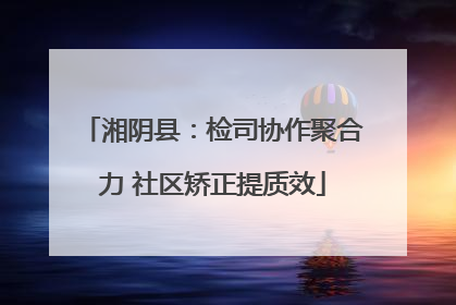湘阴县：检司协作聚合力 社区矫正提质效