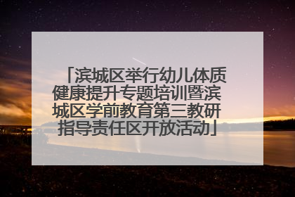 滨城区举行幼儿体质健康提升专题培训暨滨城区学前教育第三教研指导责任区开放活动