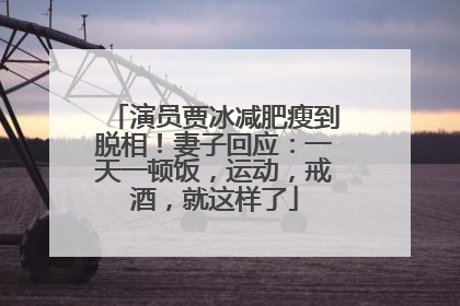 演员贾冰减肥瘦到脱相！妻子回应：一天一顿饭，运动，戒酒，就这样了