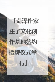 菏泽作家庄子文化创作基地签约授牌仪式举行