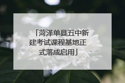 菏泽单县五中新建考试课程基地正式落成启用