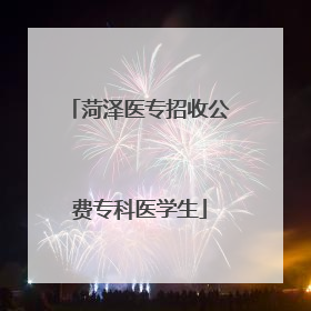 菏泽医专招收公费专科医学生