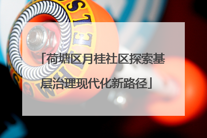 荷塘区月桂社区探索基层治理现代化新路径