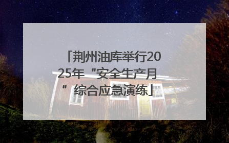 荆州油库举行2025年“安全生产月”综合应急演练