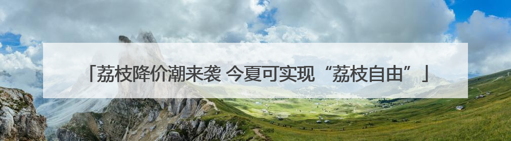 荔枝降价潮来袭 今夏可实现“荔枝自由”