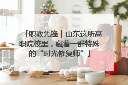 职教先锋｜山东这所高职院校里，藏着一群特殊的“时光修复师”