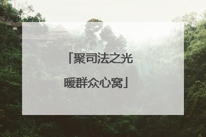 聚司法之光 暖群众心窝