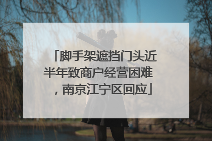 脚手架遮挡门头近半年致商户经营困难，南京江宁区回应